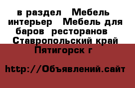  в раздел : Мебель, интерьер » Мебель для баров, ресторанов . Ставропольский край,Пятигорск г.